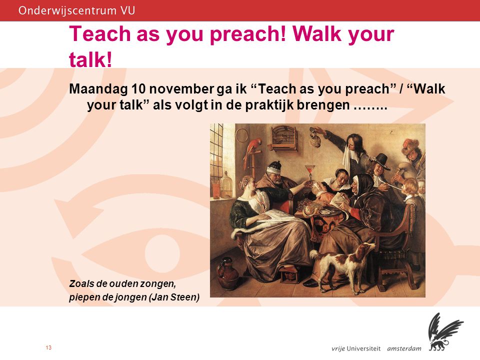 13 Teach as you preach. Walk your talk.