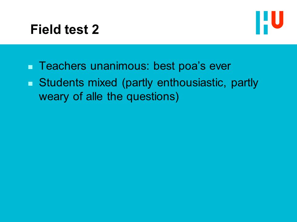 Field test 2 n Teachers unanimous: best poa’s ever n Students mixed (partly enthousiastic, partly weary of alle the questions)