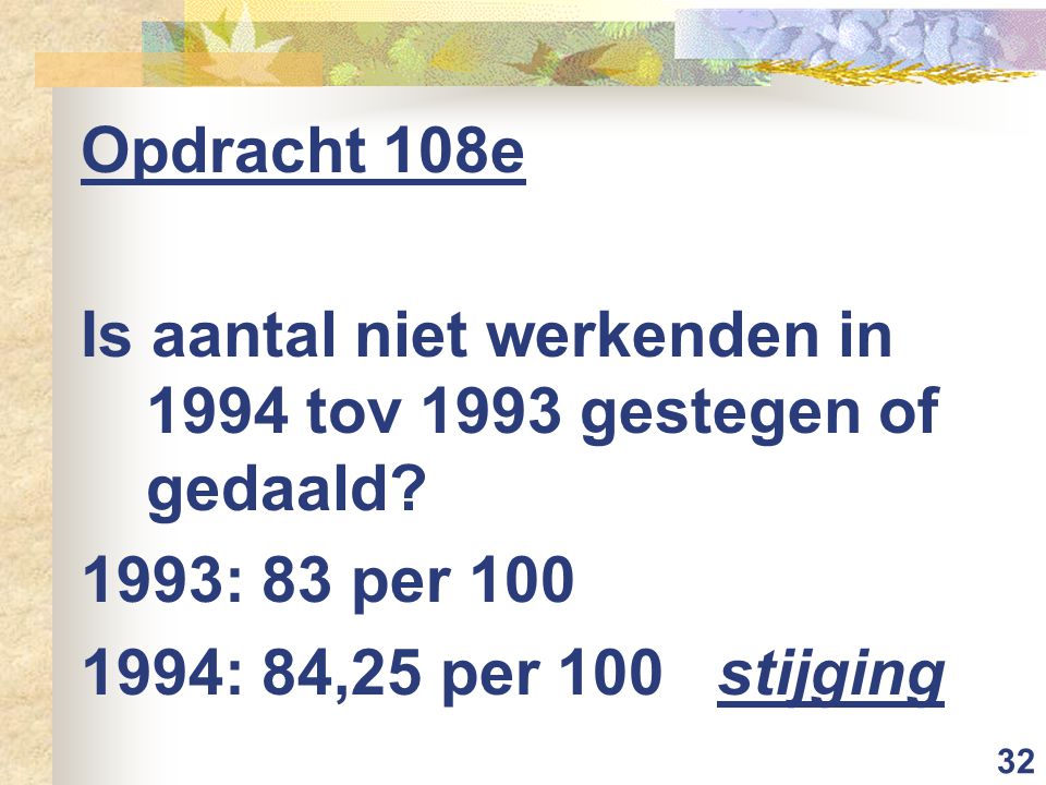 32 Opdracht 108e Is aantal niet werkenden in 1994 tov 1993 gestegen of gedaald.