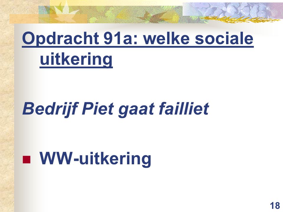 18 Opdracht 91a: welke sociale uitkering Bedrijf Piet gaat failliet WW-uitkering