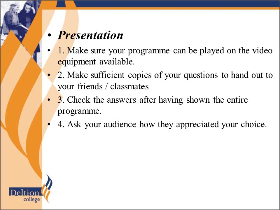 Presentation 1. Make sure your programme can be played on the video equipment available.