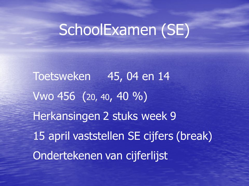 SchoolExamen (SE) Toetsweken 45, 04 en 14 Vwo 456 ( 20, 40, 40 %) Herkansingen 2 stuks week 9 15 april vaststellen SE cijfers (break) Ondertekenen van cijferlijst