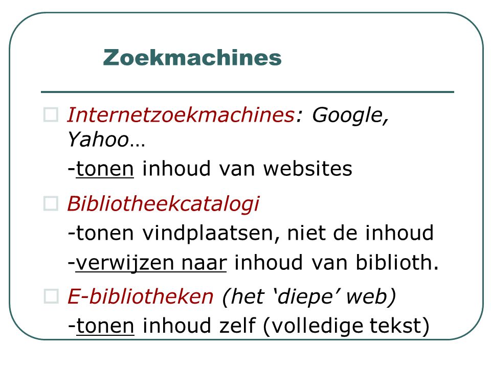 Zoekmachines  Internetzoekmachines: Google, Yahoo… -tonen inhoud van websites  Bibliotheekcatalogi -tonen vindplaatsen, niet de inhoud -verwijzen naar inhoud van biblioth.