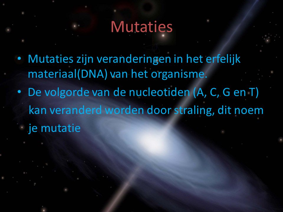 Mutaties Mutaties zijn veranderingen in het erfelijk materiaal(DNA) van het organisme.