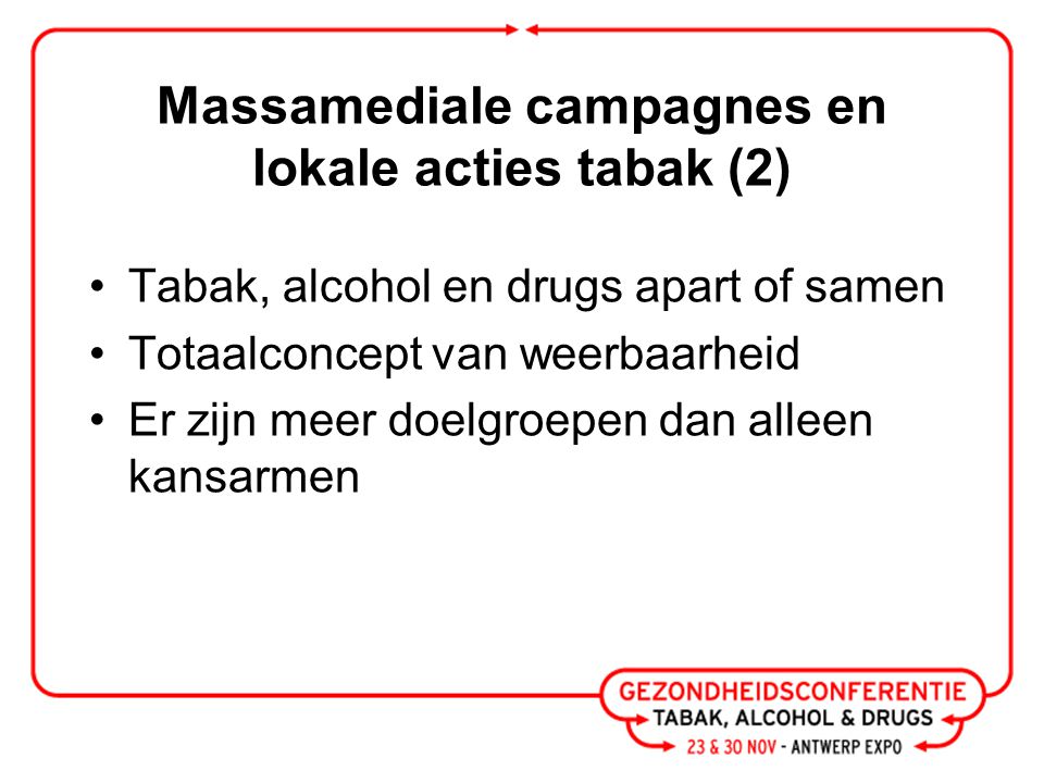 Massamediale campagnes en lokale acties tabak (2) Tabak, alcohol en drugs apart of samen Totaalconcept van weerbaarheid Er zijn meer doelgroepen dan alleen kansarmen