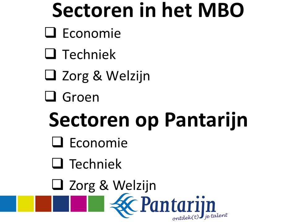 Sectoren in het MBO  Economie  Techniek  Zorg & Welzijn  Groen Sectoren op Pantarijn  Economie  Techniek  Zorg & Welzijn