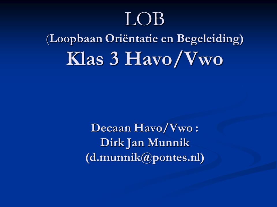 LOB (Loopbaan Oriëntatie en Begeleiding) Klas 3 Havo/Vwo Decaan Havo/Vwo : Dirk Jan Munnik