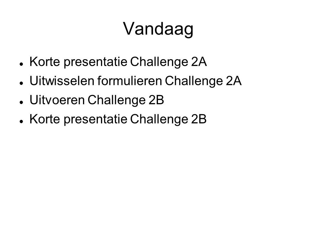 Vandaag Korte presentatie Challenge 2A Uitwisselen formulieren Challenge 2A Uitvoeren Challenge 2B Korte presentatie Challenge 2B