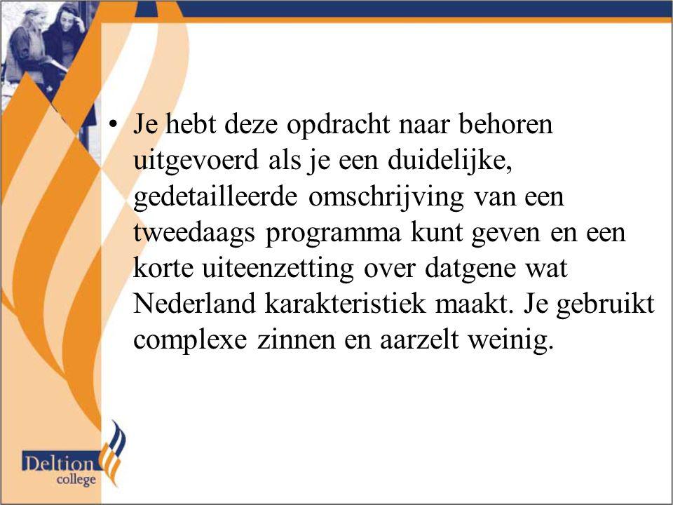 Je hebt deze opdracht naar behoren uitgevoerd als je een duidelijke, gedetailleerde omschrijving van een tweedaags programma kunt geven en een korte uiteenzetting over datgene wat Nederland karakteristiek maakt.