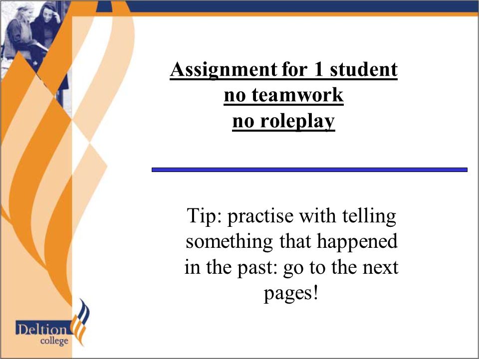 Assignment for 1 student no teamwork no roleplay Tip: practise with telling something that happened in the past: go to the next pages!