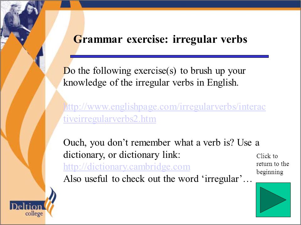 Grammar exercise: irregular verbs Click to return to the beginning Do the following exercise(s) to brush up your knowledge of the irregular verbs in English.