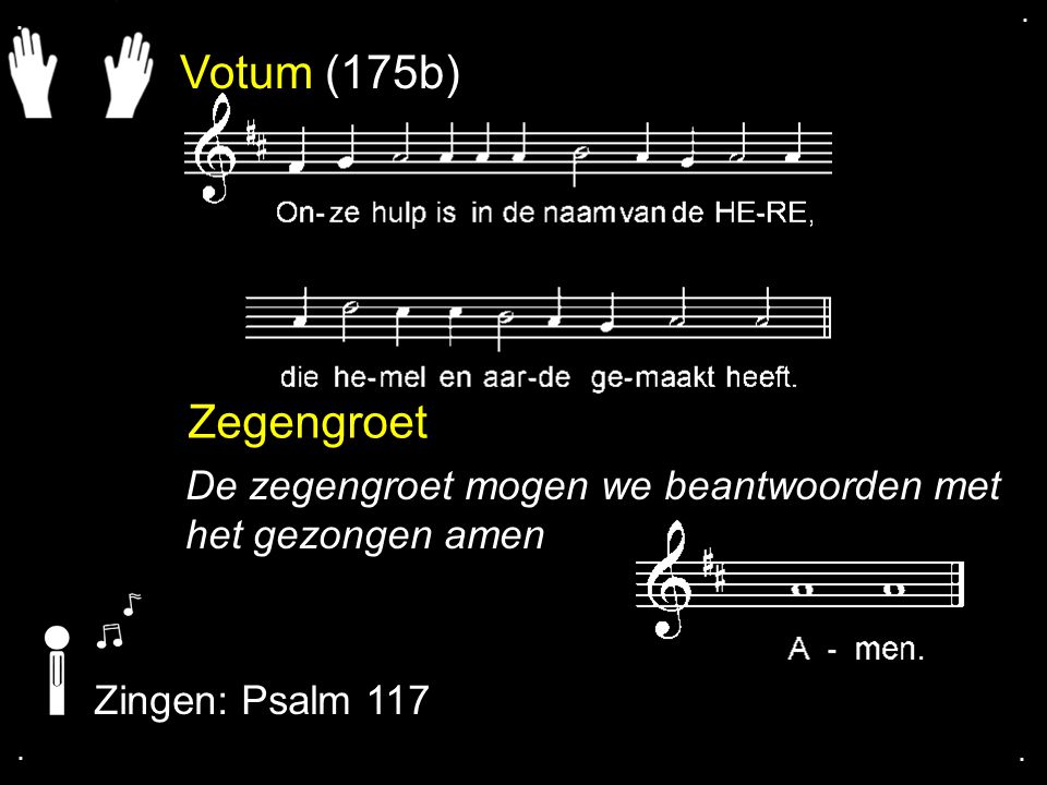 Votum (175b) Zegengroet De zegengroet mogen we beantwoorden met het gezongen amen Zingen: Psalm