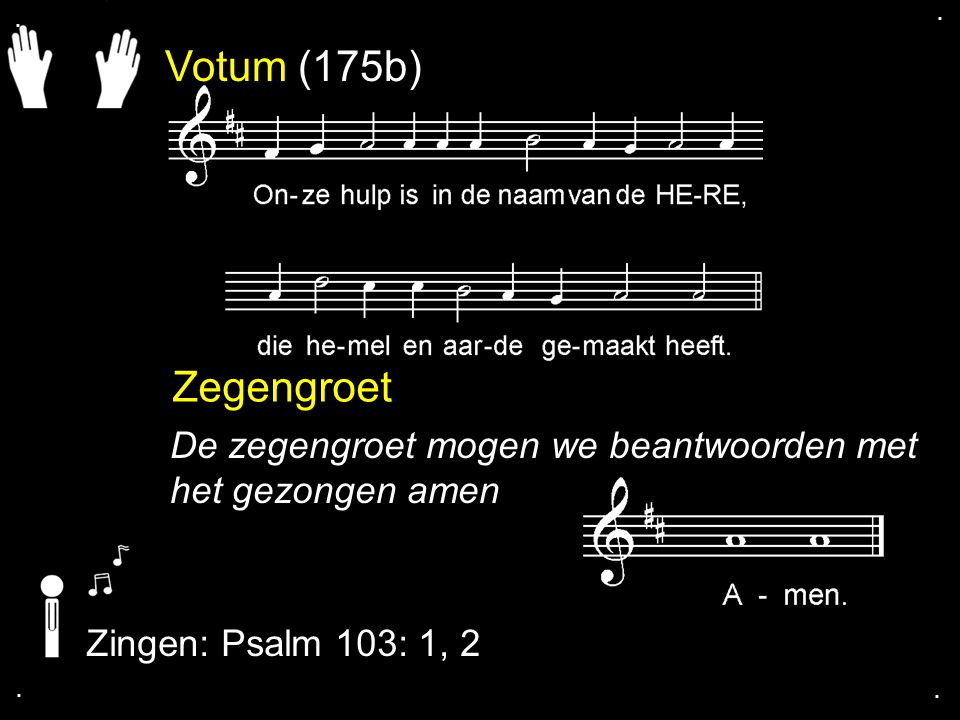 Votum (175b) Zegengroet De zegengroet mogen we beantwoorden met het gezongen amen Zingen: Psalm 103: 1, 2....