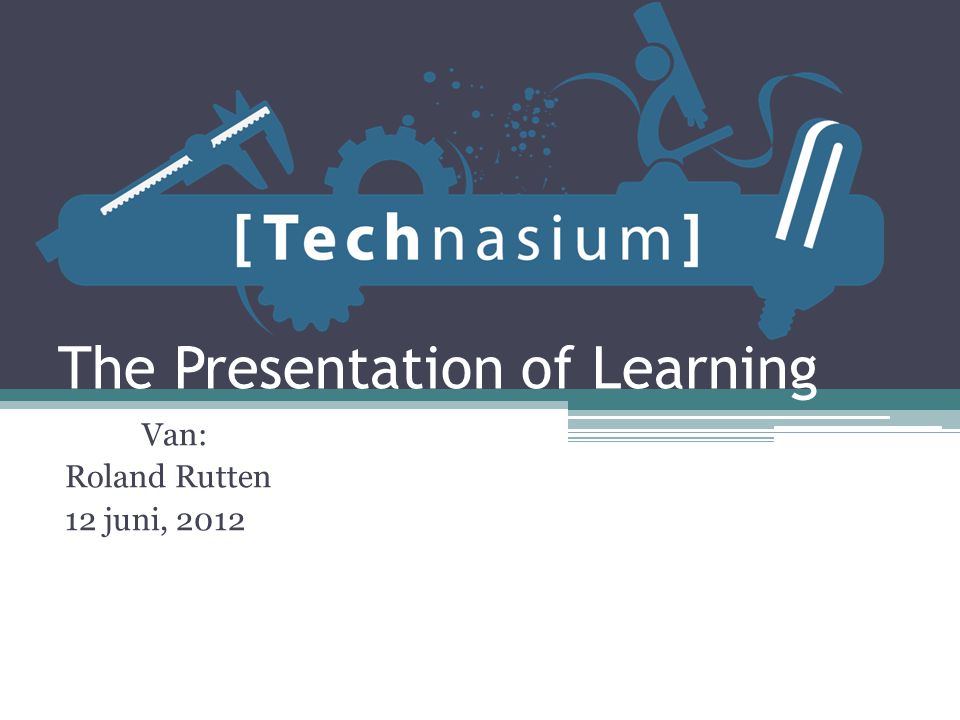 The Presentation of Learning Van: Roland Rutten 12 juni, 2012