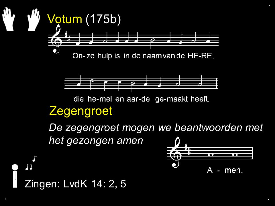 Votum (175b) Zegengroet De zegengroet mogen we beantwoorden met het gezongen amen Zingen: LvdK 14: 2, 5....