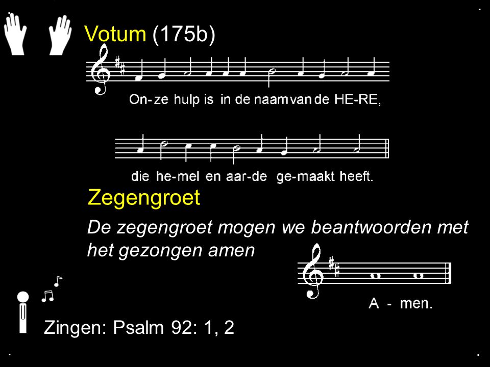 Votum (175b) Zegengroet De zegengroet mogen we beantwoorden met het gezongen amen Zingen: Psalm 92: 1, 2....