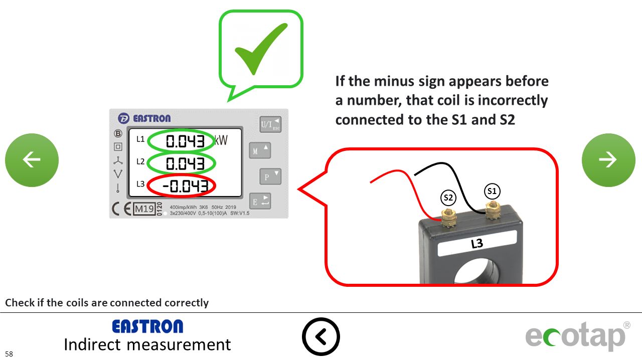  Indirect measurement If the minus sign appears before a number, that coil is incorrectly connected to the S1 and S2 L1 L2 L3 S2 S1 L3 Check if the coils are connected correctly
