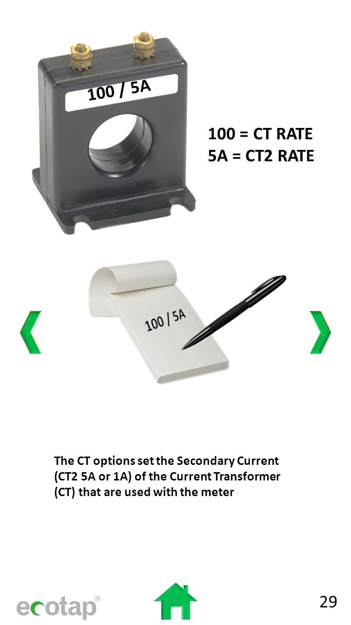 100 / 5A 100 = CT RATE 5A = CT2 RATE The CT options set the Secondary Current (CT2 5A or 1A) of the Current Transformer (CT) that are used with the meter 29