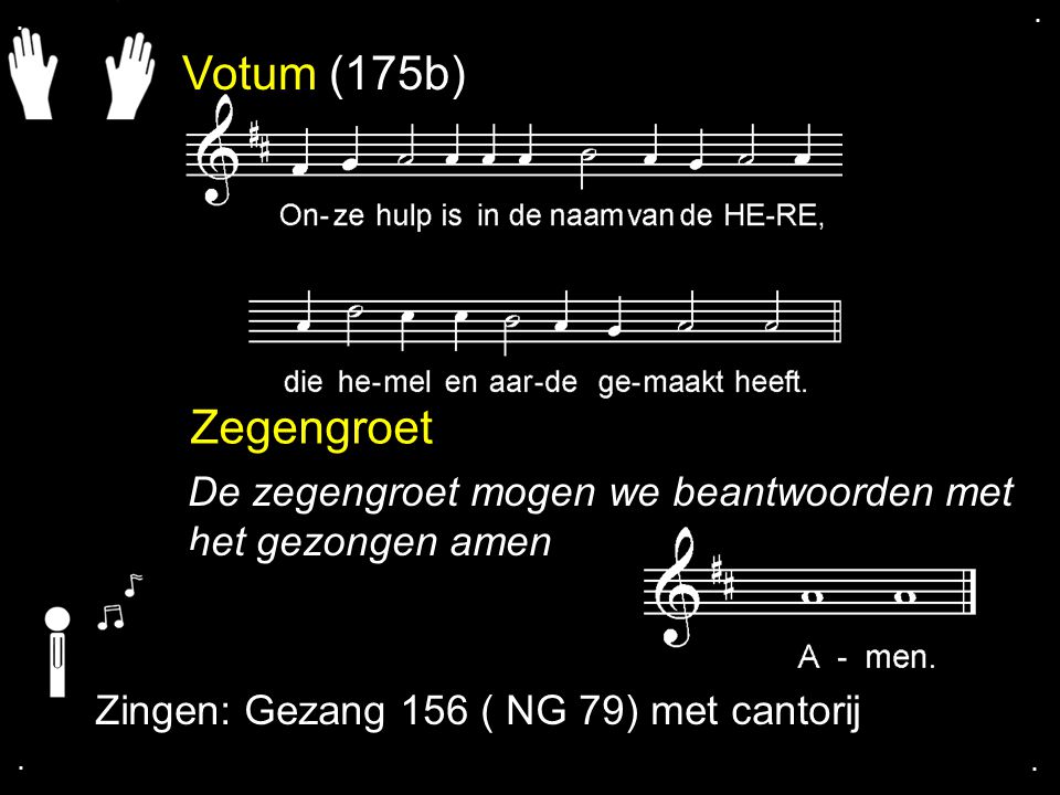 Votum (175b) Zegengroet De zegengroet mogen we beantwoorden met het gezongen amen Zingen: Gezang 156 ( NG 79) met cantorij....
