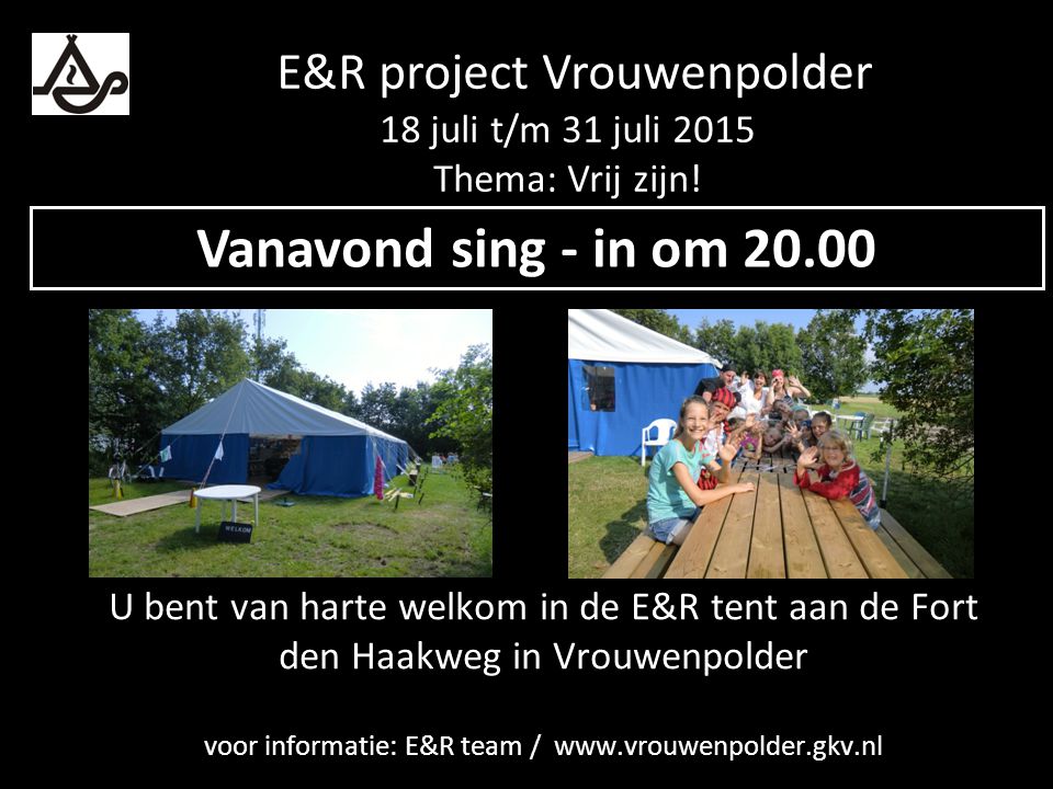 U bent van harte welkom in de E&R tent aan de Fort den Haakweg in Vrouwenpolder voor informatie: E&R team /   Vanavond sing - in om E&R project Vrouwenpolder 18 juli t/m 31 juli 2015 Thema: Vrij zijn!
