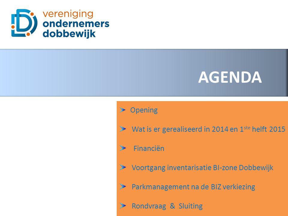 AGENDA Opening Wat is er gerealiseerd in 2014 en 1 ste helft 2015 Financiën Voortgang inventarisatie BI-zone Dobbewijk Parkmanagement na de BIZ verkiezing Rondvraag & Sluiting