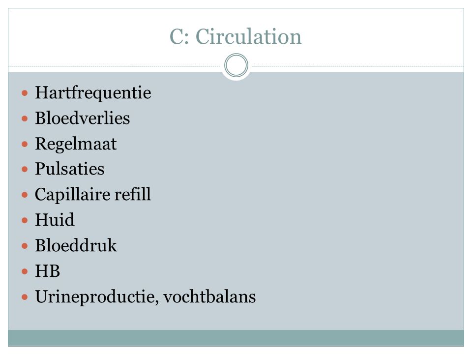 C: Circulation Hartfrequentie Bloedverlies Regelmaat Pulsaties Capillaire refill Huid Bloeddruk HB Urineproductie, vochtbalans