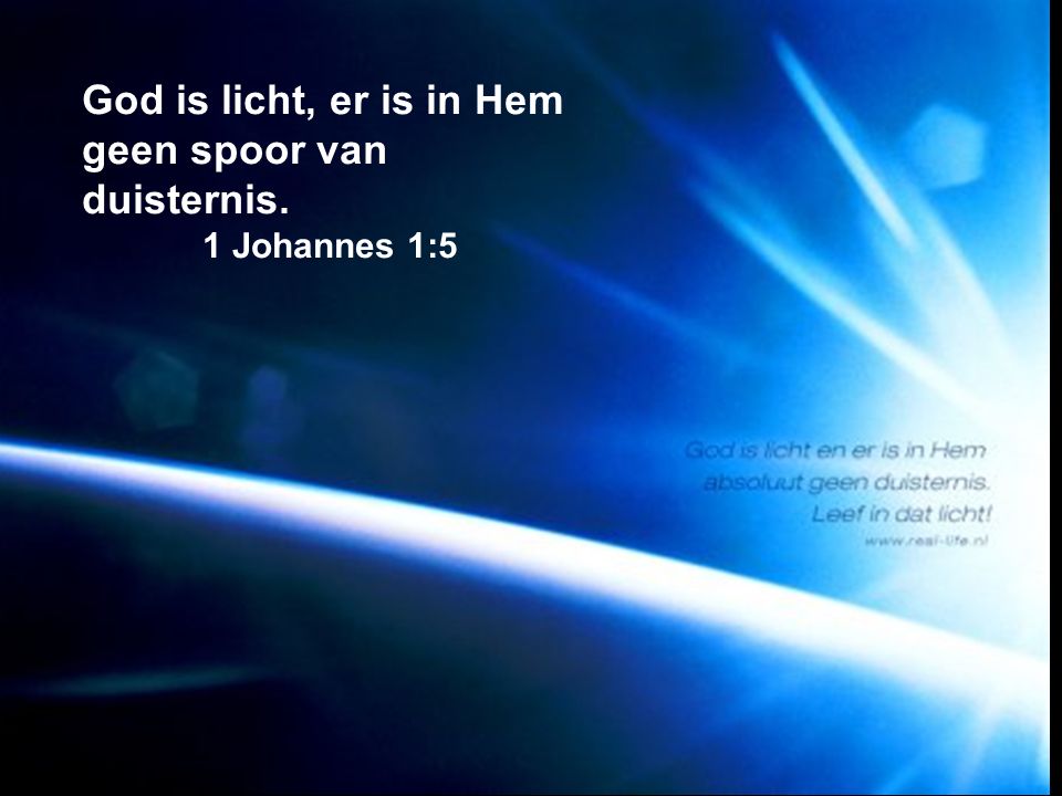 God is licht, er is in Hem geen spoor van duisternis. 1 Johannes 1:5