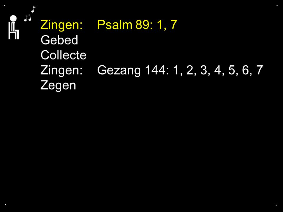 .... Zingen: Psalm 89: 1, 7 Gebed Collecte Zingen: Gezang 144: 1, 2, 3, 4, 5, 6, 7 Zegen