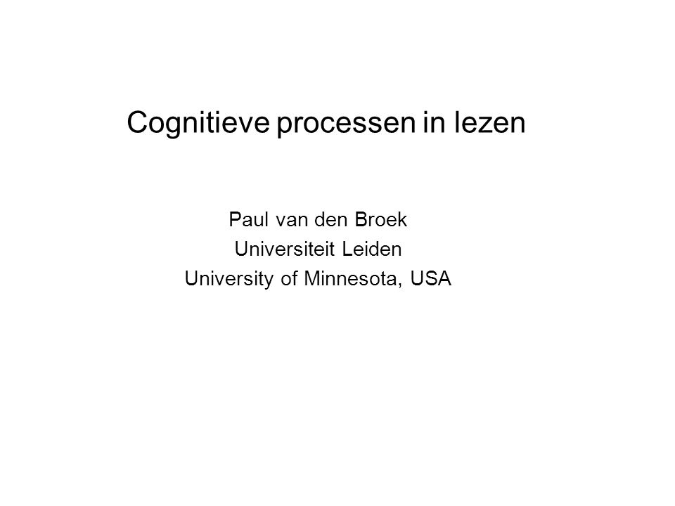 Cognitieve processen in lezen Paul van den Broek Universiteit Leiden University of Minnesota, USA