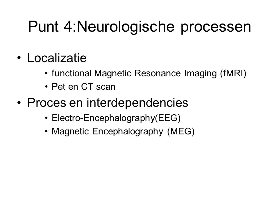 Punt 4:Neurologische processen Localizatie functional Magnetic Resonance Imaging (fMRI) Pet en CT scan Proces en interdependencies Electro-Encephalography(EEG) Magnetic Encephalography (MEG)