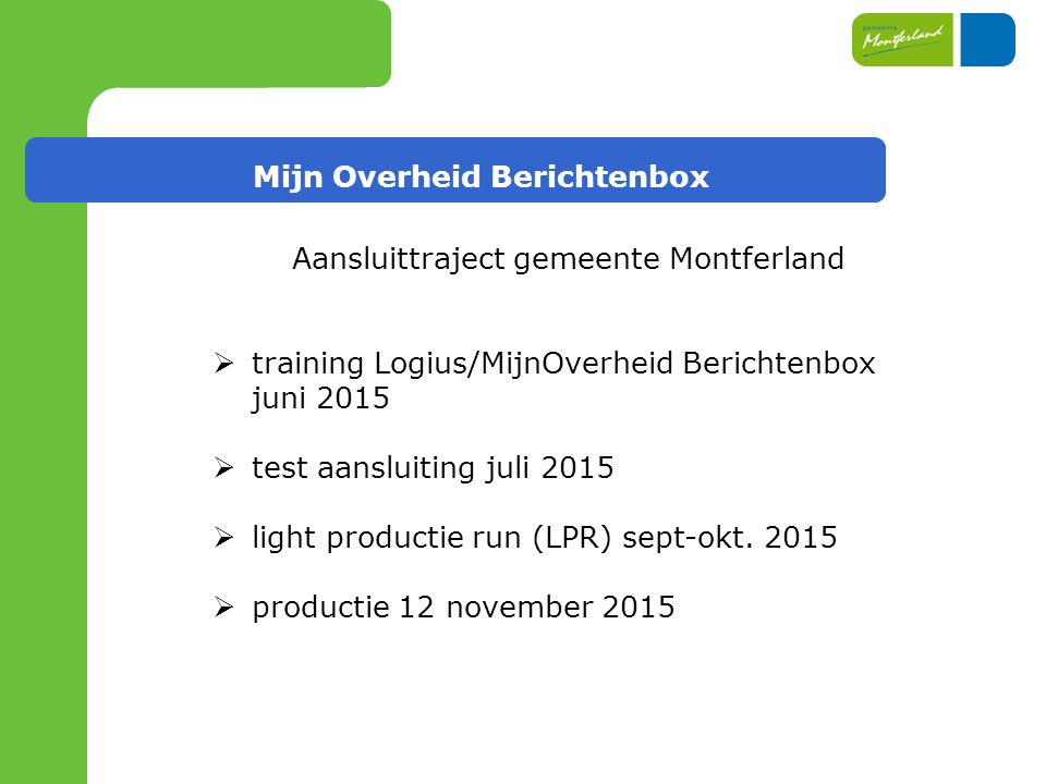 Mijn Overheid Berichtenbox Aansluittraject gemeente Montferland  training Logius/MijnOverheid Berichtenbox juni 2015  test aansluiting juli 2015  light productie run (LPR) sept-okt.