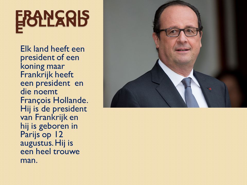 FRANÇOIS HOLLAND E Elk land heeft een president of een koning maar Frankrijk heeft een president en die noemt François Hollande.