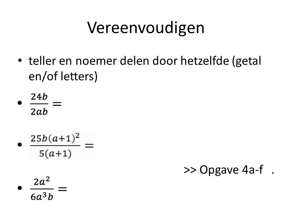 Vereenvoudigen teller en noemer delen door hetzelfde (getal en/of letters) >> Opgave 4a-f.