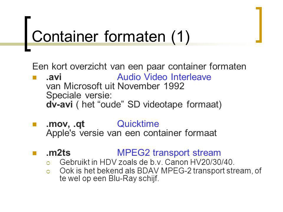 Container formaten (1) Een kort overzicht van een paar container formaten .aviAudio Video Interleave van Microsoft uit November 1992 Speciale versie: dv-avi ( het oude SD videotape formaat) .mov,.qtQuicktime Apple s versie van een container formaat .m2tsMPEG2 transport stream  Gebruikt in HDV zoals de b.v.