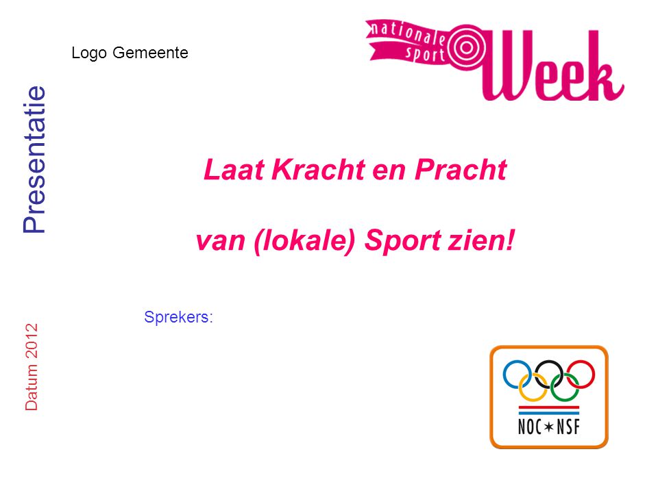 Logo Gemeente Laat Kracht en Pracht van (lokale) Sport zien! Datum 2012 Presentatie Sprekers: