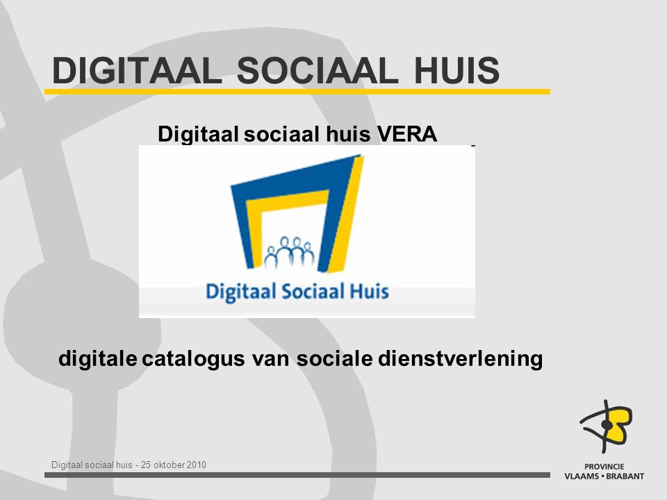 Digitaal sociaal huis - 25 oktober 2010 DIGITAAL SOCIAAL HUIS Digitaal sociaal huis VERA digitale catalogus van sociale dienstverlening