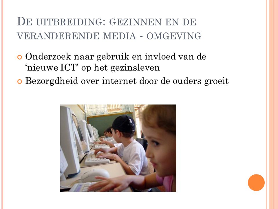 D E UITBREIDING : GEZINNEN EN DE VERANDERENDE MEDIA - OMGEVING Onderzoek naar gebruik en invloed van de ‘nieuwe ICT’ op het gezinsleven Bezorgdheid over internet door de ouders groeit