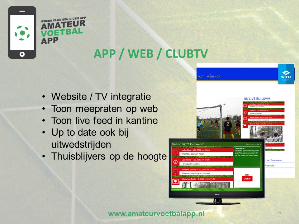 7 APP / WEB / CLUBTV •Website / TV integratie •Toon meepraten op web •Toon live feed in kantine •Up to date ook bij uitwedstrijden •Thuisblijvers op de hoogte