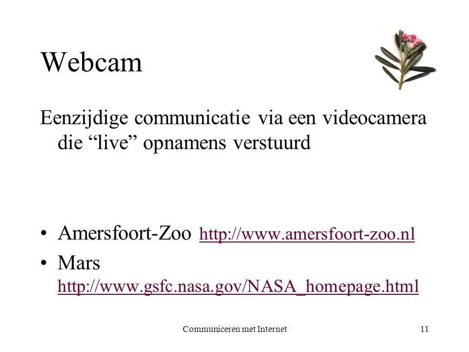 Communiceren met Internet11 Webcam Eenzijdige communicatie via een videocamera die live opnamens verstuurd •Amersfoort-Zoo     •Mars