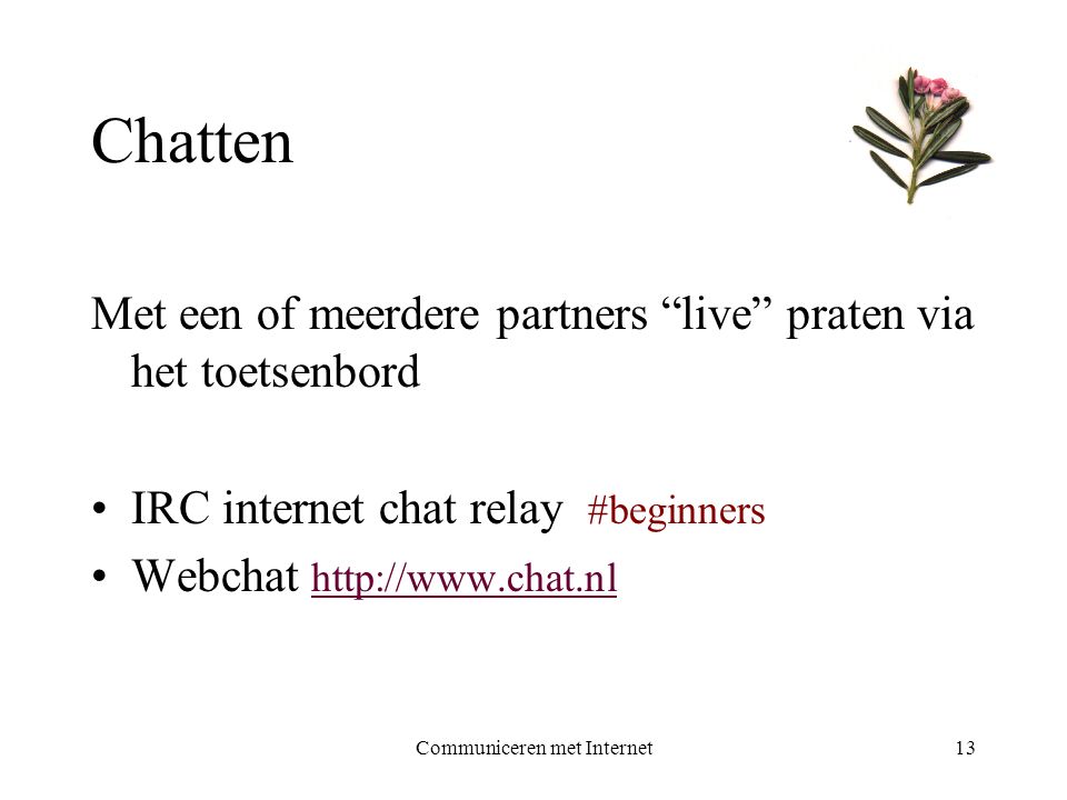 Communiceren met Internet13 Chatten Met een of meerdere partners live praten via het toetsenbord •IRC internet chat relay #beginners •Webchat