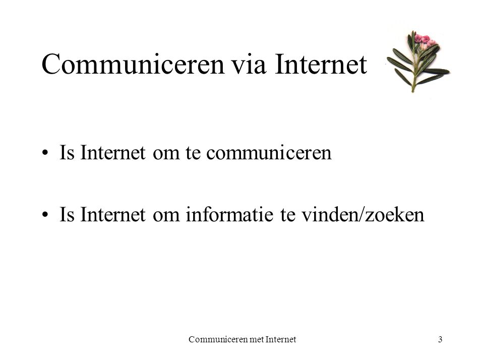Communiceren met Internet3 Communiceren via Internet •Is Internet om te communiceren •Is Internet om informatie te vinden/zoeken