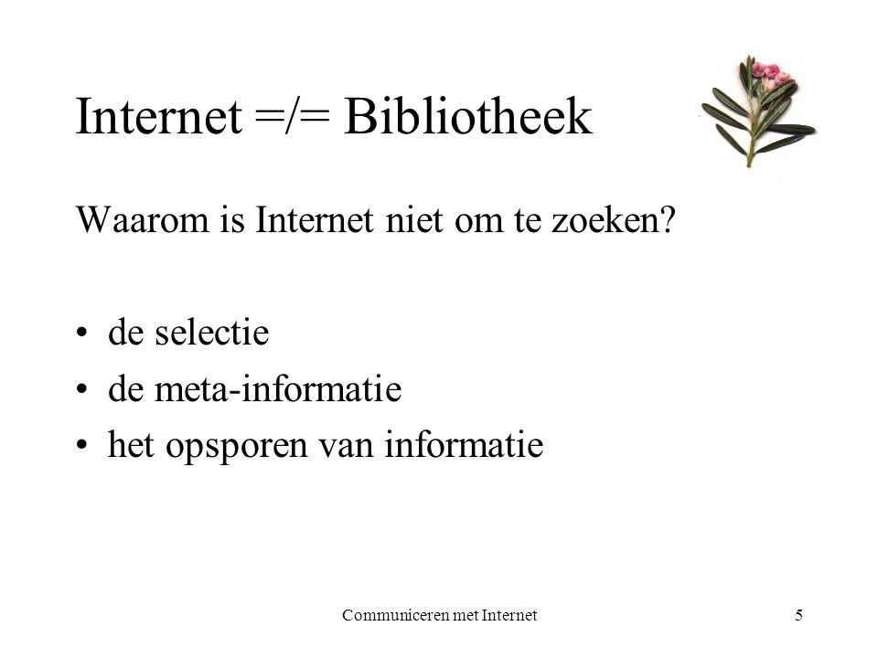 Communiceren met Internet5 Internet =/= Bibliotheek Waarom is Internet niet om te zoeken.