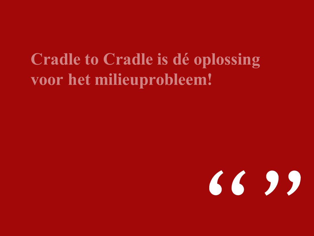 Cradle to Cradle is dé oplossing voor het milieuprobleem!