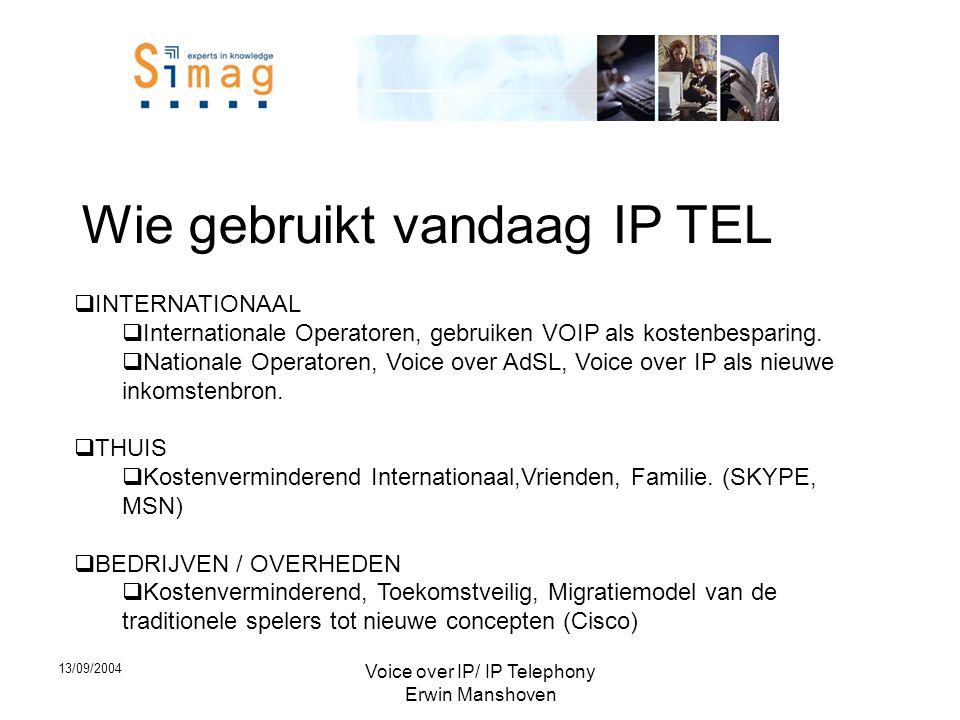 13/09/2004 Voice over IP/ IP Telephony Erwin Manshoven Wie gebruikt vandaag IP TEL  INTERNATIONAAL  Internationale Operatoren, gebruiken VOIP als kostenbesparing.