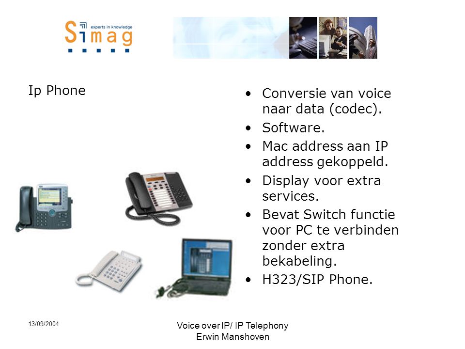 13/09/2004 Voice over IP/ IP Telephony Erwin Manshoven Ip Phone •Conversie van voice naar data (codec).