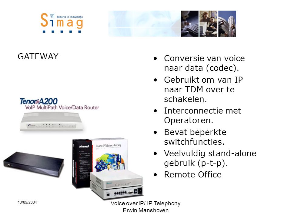 13/09/2004 Voice over IP/ IP Telephony Erwin Manshoven GATEWAY •Conversie van voice naar data (codec).