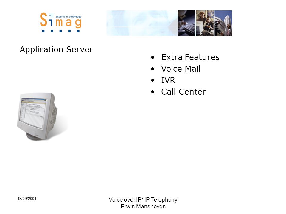 13/09/2004 Voice over IP/ IP Telephony Erwin Manshoven Application Server •Extra Features •Voice Mail •IVR •Call Center