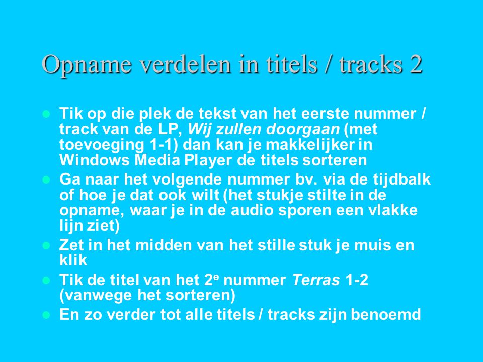 Opname verdelen in titels / tracks 2  Tik op die plek de tekst van het eerste nummer / track van de LP, Wij zullen doorgaan (met toevoeging 1-1) dan kan je makkelijker in Windows Media Player de titels sorteren  Ga naar het volgende nummer bv.