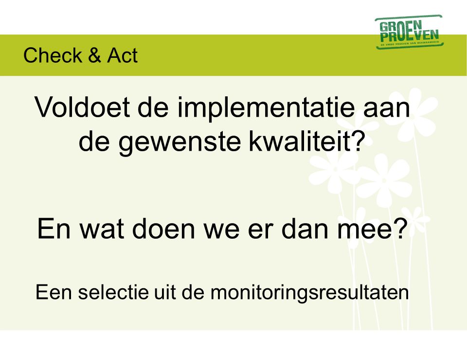 Check & Act Voldoet de implementatie aan de gewenste kwaliteit.