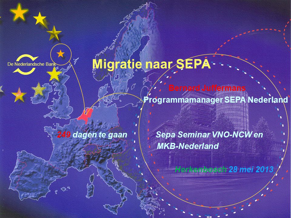 Migratie naar SEPA Bernard Juffermans Programmamanager SEPA Nederland 249 dagen te gaan Sepa Seminar VNO-NCW en MKB-Nederland Herkenbosch 28 mei 2013 De Nederlandsche Bank